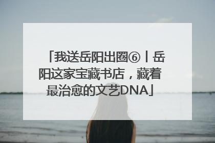 我送岳阳出圈⑥丨岳阳这家宝藏书店，藏着最治愈的文艺DNA