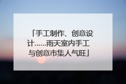 手工制作、创意设计……雨天室内手工与创意市集人气旺