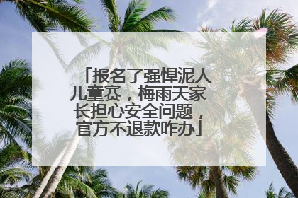 报名了强悍泥人儿童赛，梅雨天家长担心安全问题，官方不退款咋办