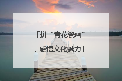 拼“青花瓷画”，感悟文化魅力