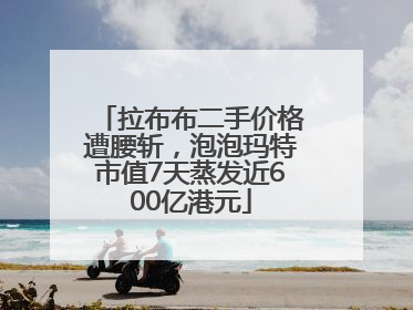 拉布布二手价格遭腰斩，泡泡玛特市值7天蒸发近600亿港元