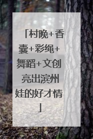 村晚+香囊+彩绳+舞蹈+文创 亮出滨州娃的好才情