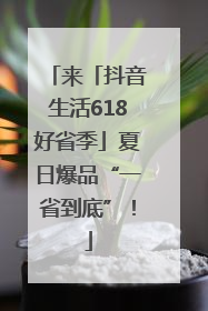 来「抖音生活618好省季」夏日爆品“一省到底”！
