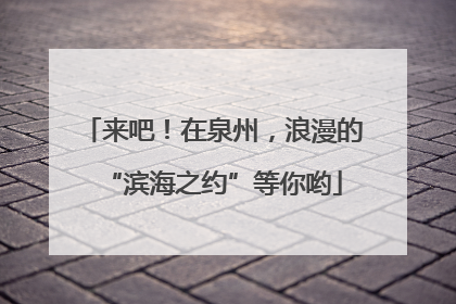 来吧！在泉州，浪漫的“滨海之约”等你哟