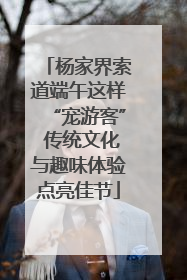 杨家界索道端午这样“宠游客” 传统文化与趣味体验点亮佳节