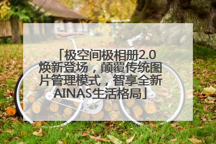 极空间极相册2.0焕新登场，颠覆传统图片管理模式，智享全新AINAS生活格局