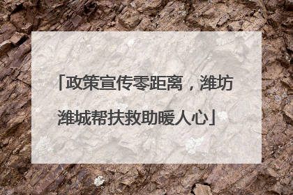 政策宣传零距离，潍坊潍城帮扶救助暖人心