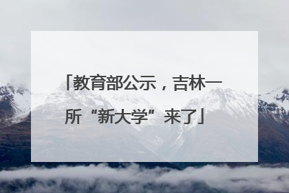教育部公示，吉林一所“新大学”来了