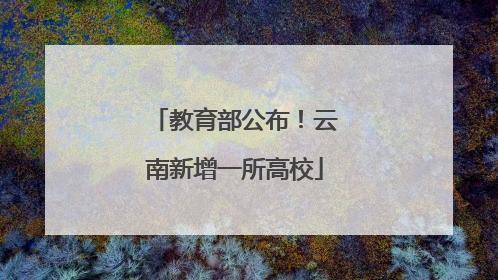 教育部公布！云南新增一所高校