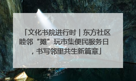 文化书院进行时｜东方社区睦邻“摊”玩市集便民服务日，书写邻里共生新篇章