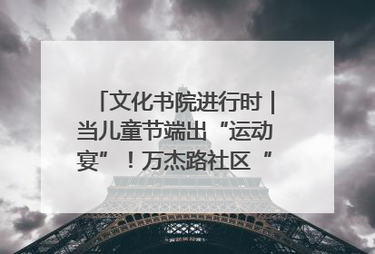 文化书院进行时｜当儿童节端出“运动宴”！万杰路社区“玩”出亲子新花样