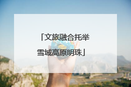 文旅融合托举雪域高原明珠