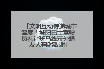 文明互动传递城市温度！城阳巴士驾驶员礼让斑马线获外籍友人鞠躬致谢