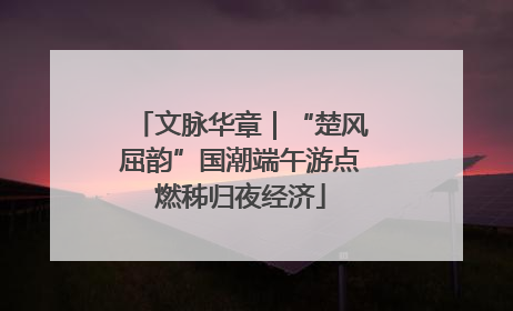 文脉华章｜“楚风屈韵”国潮端午游点燃秭归夜经济