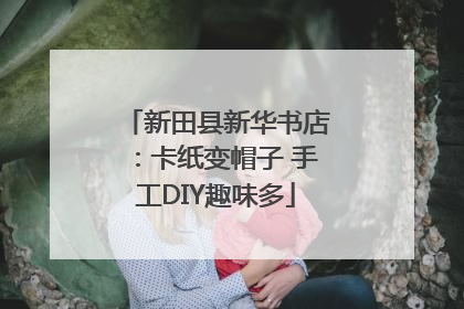 新田县新华书店：卡纸变帽子 手工DIY趣味多