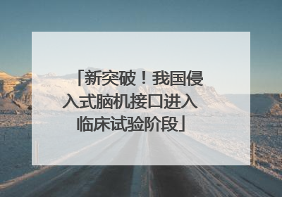 新突破！我国侵入式脑机接口进入临床试验阶段