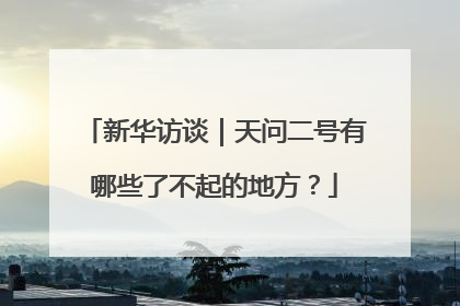 新华访谈｜天问二号有哪些了不起的地方？