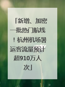 新增、加密一批热门航线！杭州机场暑运客流量预计超910万人次