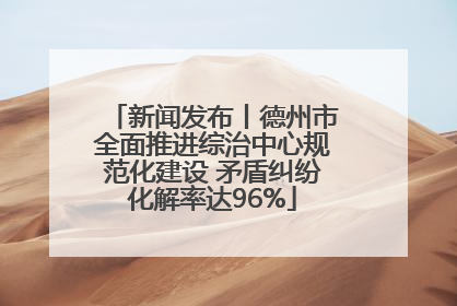 新闻发布丨德州市全面推进综治中心规范化建设 矛盾纠纷化解率达96%