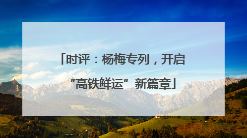 时评：杨梅专列，开启“高铁鲜运”新篇章