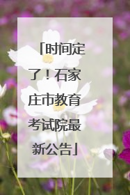 时间定了！石家庄市教育考试院最新公告