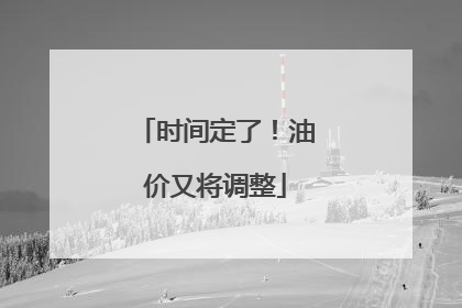 时间定了！油价又将调整