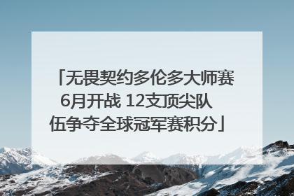 无畏契约多伦多大师赛6月开战 12支顶尖队伍争夺全球冠军赛积分