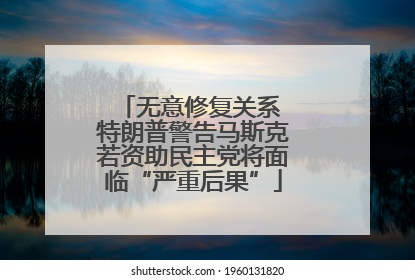 无意修复关系 特朗普警告马斯克若资助民主党将面临“严重后果”