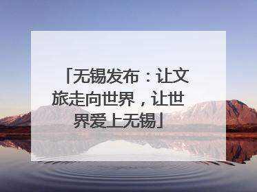 无锡发布：让文旅走向世界，让世界爱上无锡