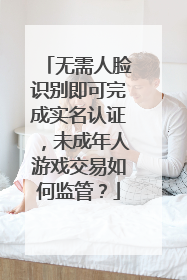 无需人脸识别即可完成实名认证，未成年人游戏交易如何监管？