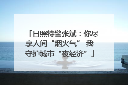 日照特警张斌：你尽享人间“烟火气” 我守护城市“夜经济”