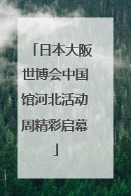 日本大阪世博会中国馆河北活动周精彩启幕