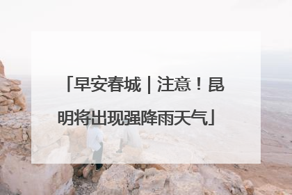 早安春城｜注意！昆明将出现强降雨天气