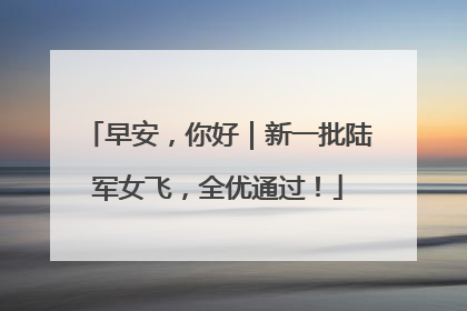 早安，你好｜新一批陆军女飞，全优通过！