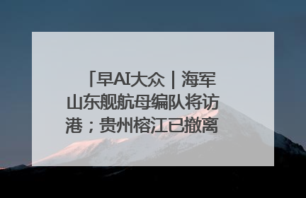 早AI大众｜海军山东舰航母编队将访港；贵州榕江已撤离转移群众超4万人