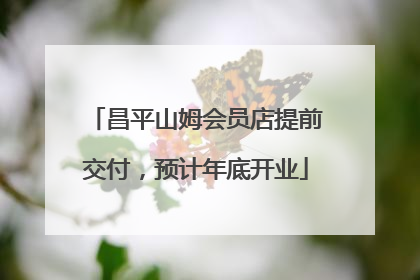 昌平山姆会员店提前交付，预计年底开业