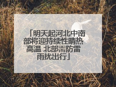 明天起河北中南部将迎持续性晴热高温 北部需防雷雨扰出行
