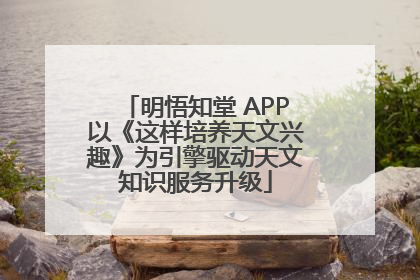 明悟知堂 APP以《这样培养天文兴趣》为引擎驱动天文知识服务升级