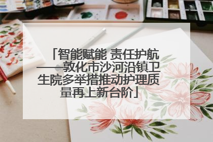智能赋能 责任护航——敦化市沙河沿镇卫生院多举措推动护理质量再上新台阶