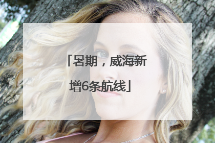 暑期，威海新增6条航线