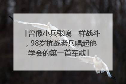 曾像小兵张嘎一样战斗，98岁抗战老兵唱起他学会的第一首军歌