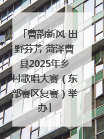 曹韵新风 田野芬芳 菏泽曹县2025年乡村歌唱大赛（东部赛区复赛）举办