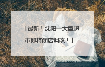 最新！沈阳一大型超市即将闭店调改！