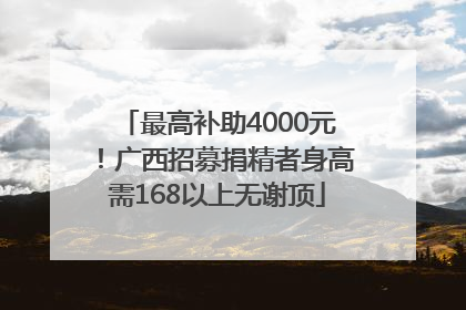 最高补助4000元！广西招募捐精者身高需168以上无谢顶