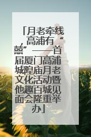 月老牵线，高浦有“囍”——首届厦门高浦城隍庙月老文化活动暨他趣百城见面会隆重举办