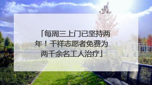 每周三上门已坚持两年！千祥志愿者免费为两千余名工人治疗