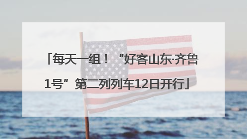 每天一组！“好客山东·齐鲁1号”第二列列车12日开行