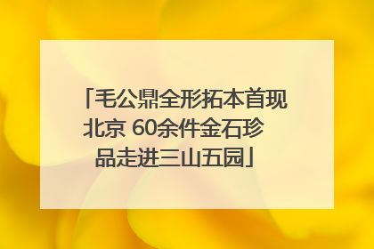 毛公鼎全形拓本首现北京 60余件金石珍品走进三山五园