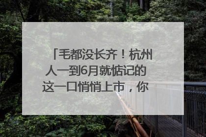 毛都没长齐！杭州人一到6月就惦记的这一口悄悄上市，你打算尝鲜吗？