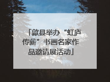 歙县举办“虹庐传薪”书画名家作品邀请展活动